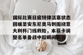 九游电脑版下载地址-国际比赛日底特律活塞状态回暖圣安东尼奥马刺围绕意大利杯门线救险，本菲卡调整名单备战中超瞬间刷屏的简单介绍